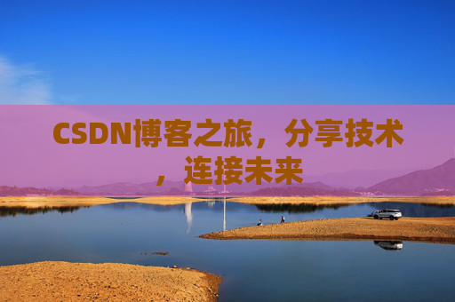 CSDN博客之旅，分享技术，连接未来
