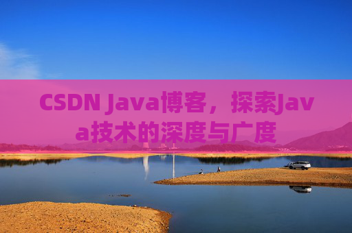 CSDN Java博客，探索Java技术的深度与广度